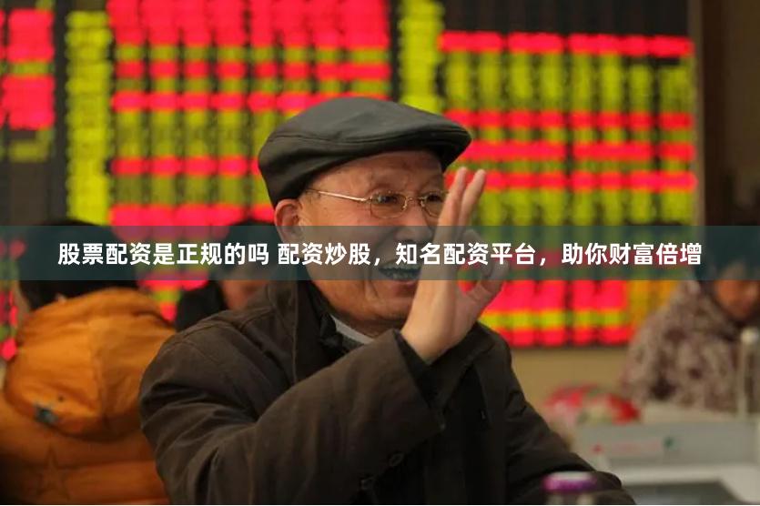 股票配资是正规的吗 配资炒股，知名配资平台，助你财富倍增