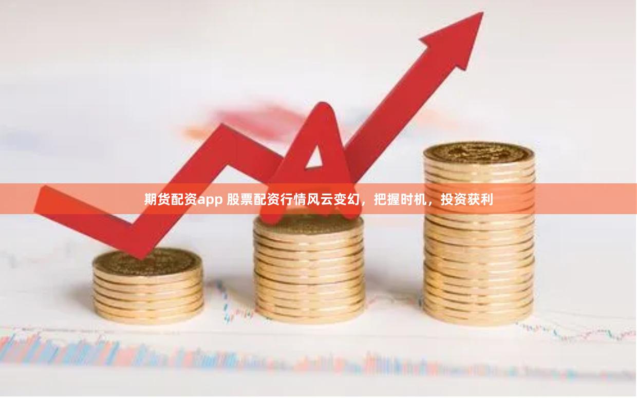 期货配资app 股票配资行情风云变幻，把握时机，投资获利
