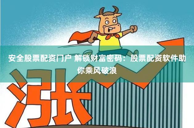 安全股票配资门户 解锁财富密码：股票配资软件助你乘风破浪