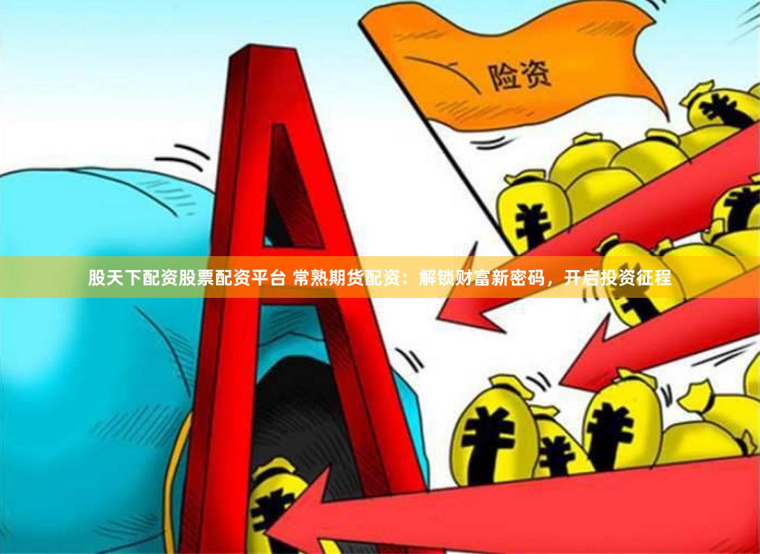 股天下配资股票配资平台 常熟期货配资：解锁财富新密码，开启投资征程