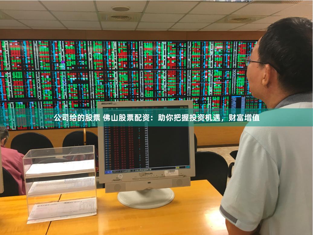 公司给的股票 佛山股票配资：助你把握投资机遇，财富增值