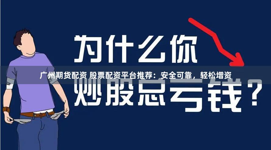 广州期货配资 股票配资平台推荐：安全可靠，轻松增资