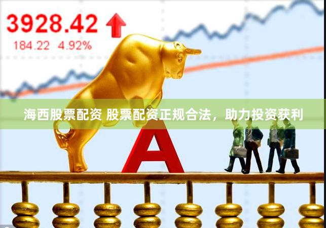 海西股票配资 股票配资正规合法，助力投资获利