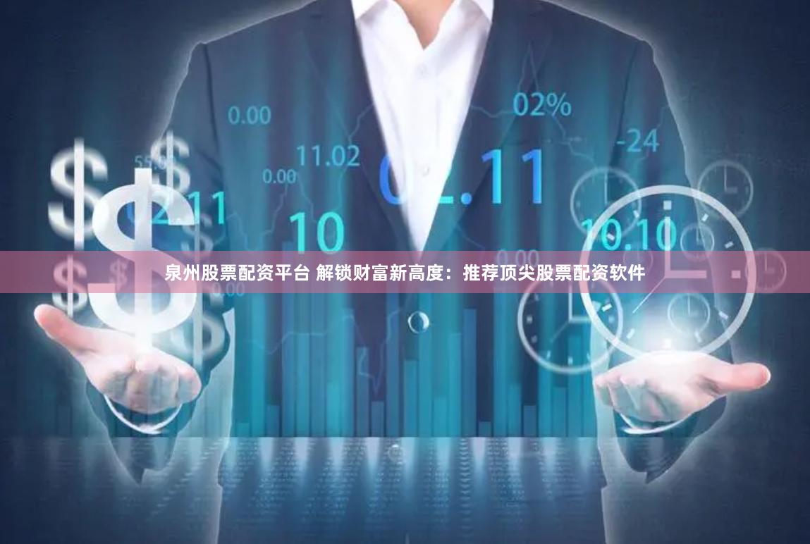 泉州股票配资平台 解锁财富新高度：推荐顶尖股票配资软件