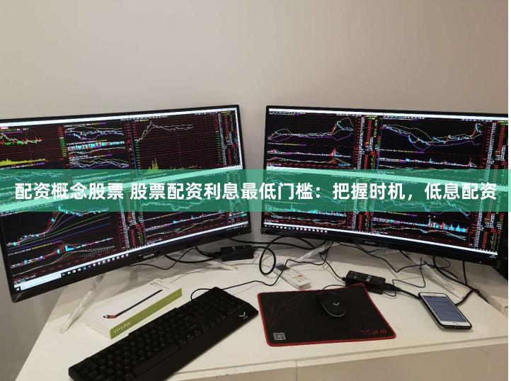 配资概念股票 股票配资利息最低门槛：把握时机，低息配资