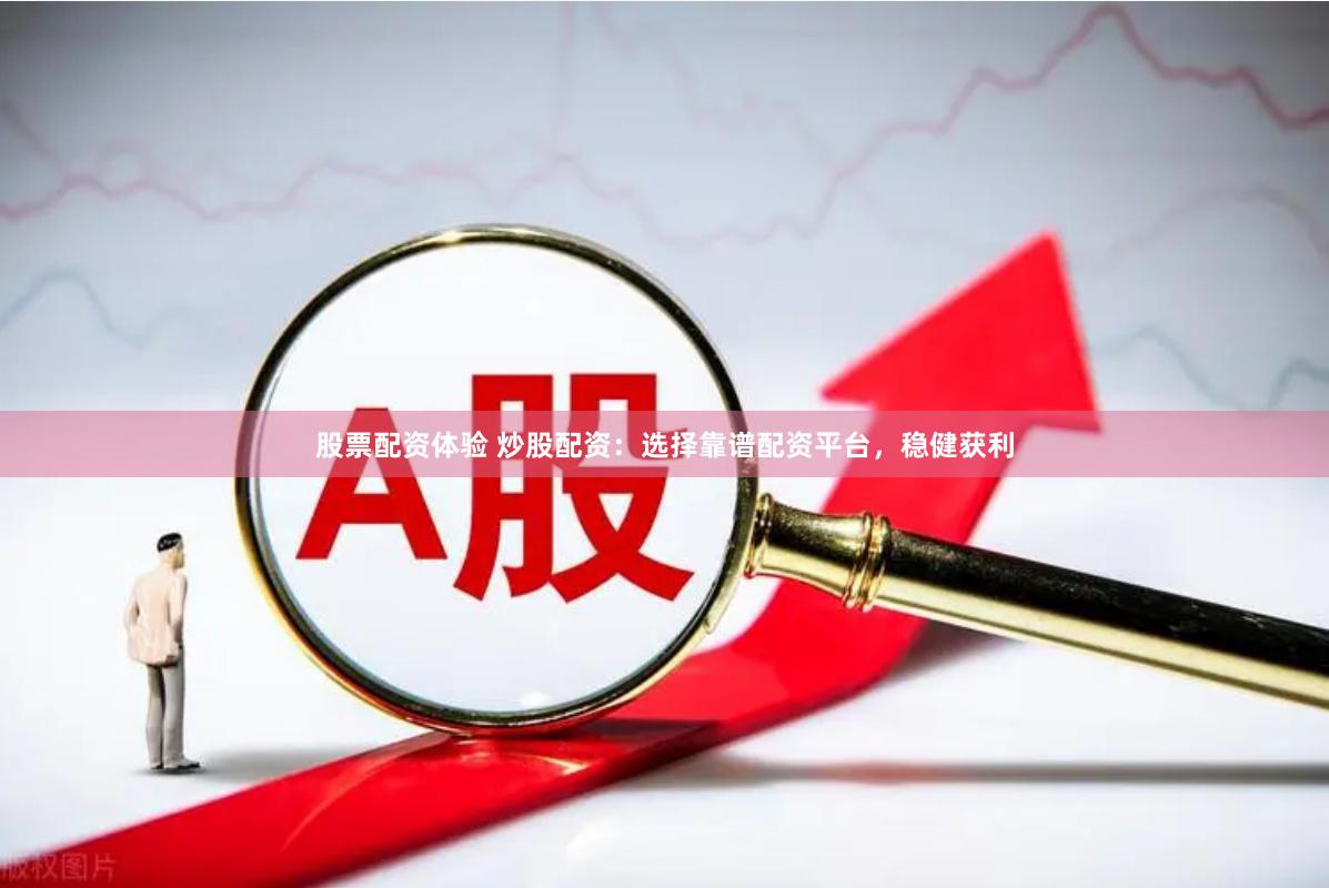 股票配资体验 炒股配资：选择靠谱配资平台，稳健获利