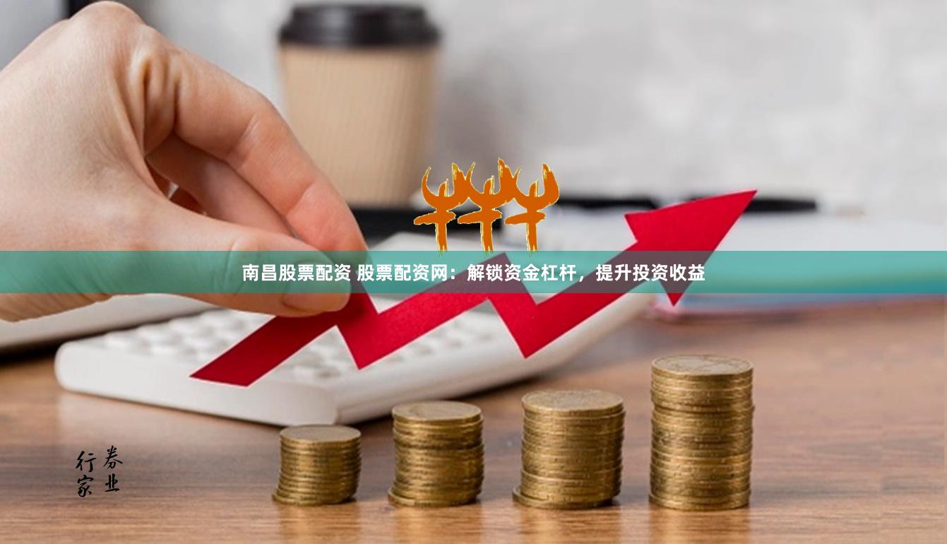 南昌股票配资 股票配资网：解锁资金杠杆，提升投资收益