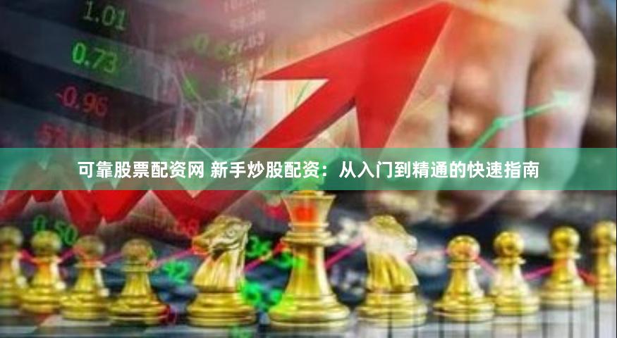 可靠股票配资网 新手炒股配资：从入门到精通的快速指南