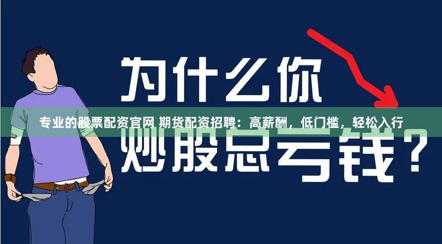 专业的股票配资官网 期货配资招聘：高薪酬，低门槛，轻松入行