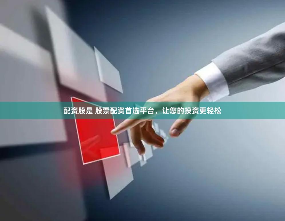 配资股是 股票配资首选平台，让您的投资更轻松