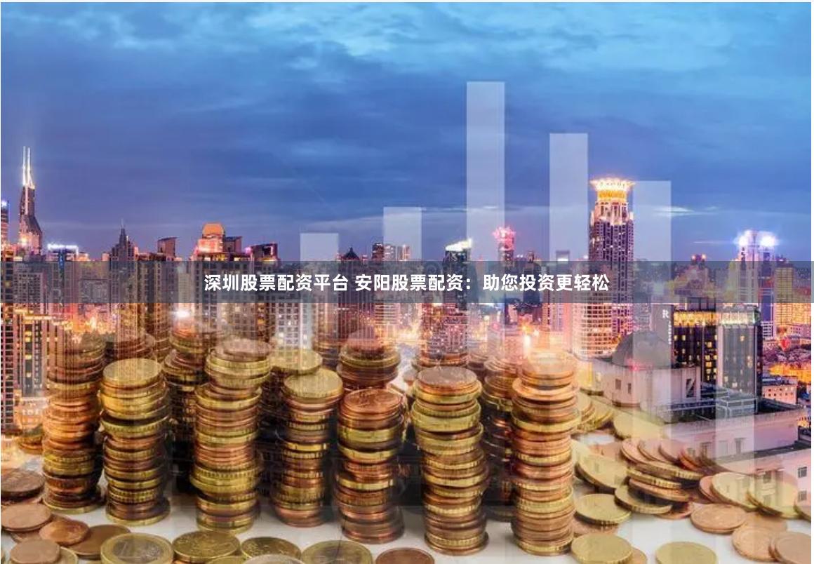 深圳股票配资平台 安阳股票配资：助您投资更轻松