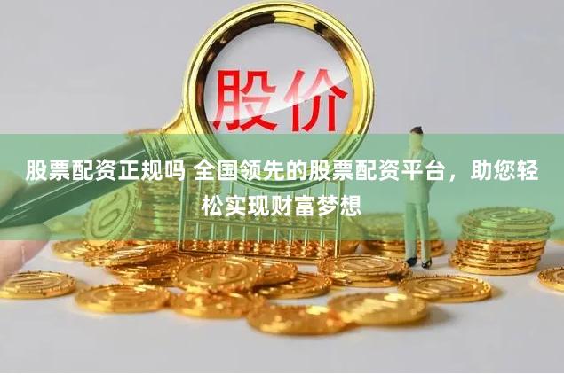 股票配资正规吗 全国领先的股票配资平台，助您轻松实现财富梦想