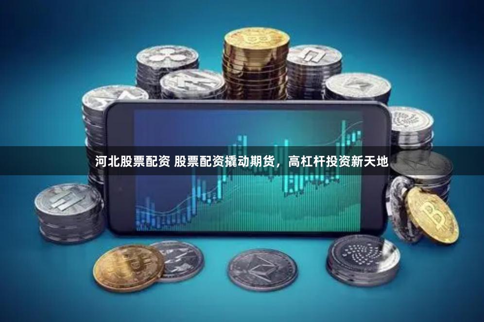 河北股票配资 股票配资撬动期货，高杠杆投资新天地