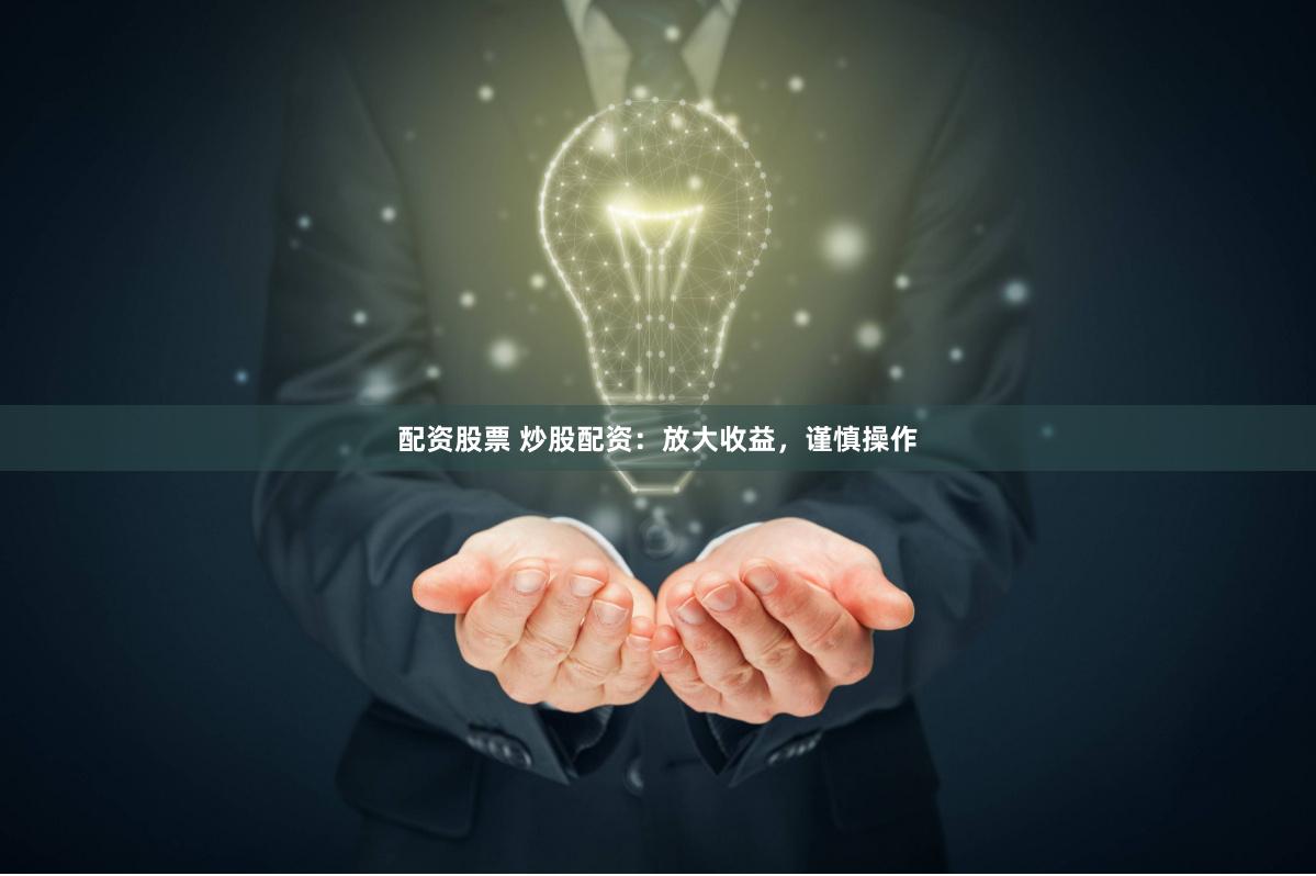 配资股票 炒股配资：放大收益，谨慎操作