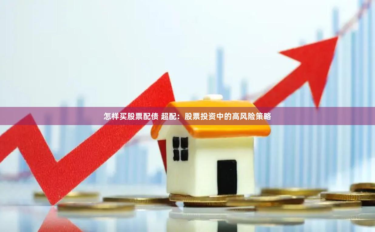 怎样买股票配债 超配：股票投资中的高风险策略