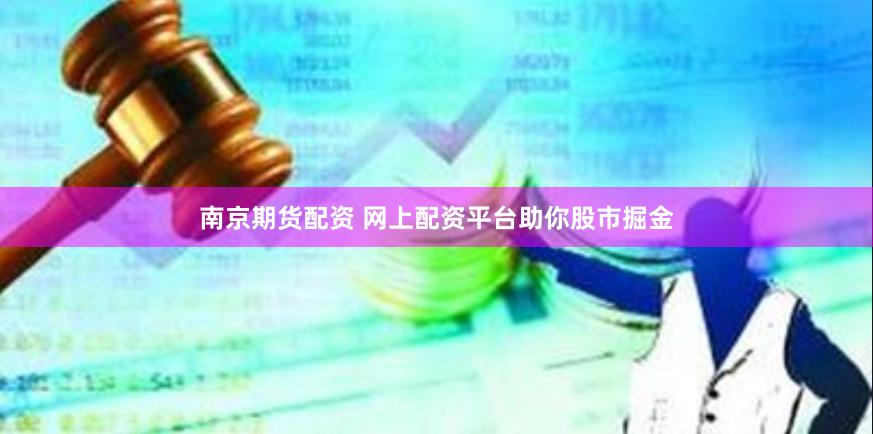 南京期货配资 网上配资平台助你股市掘金