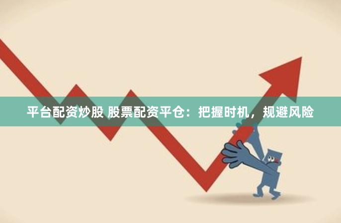 平台配资炒股 股票配资平仓：把握时机，规避风险