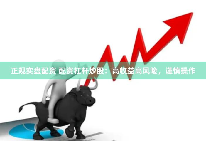 正规实盘配资 配资杠杆炒股：高收益高风险，谨慎操作