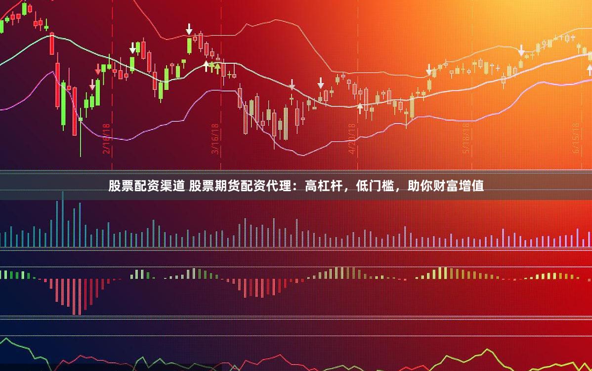 股票配资渠道 股票期货配资代理：高杠杆，低门槛，助你财富增值