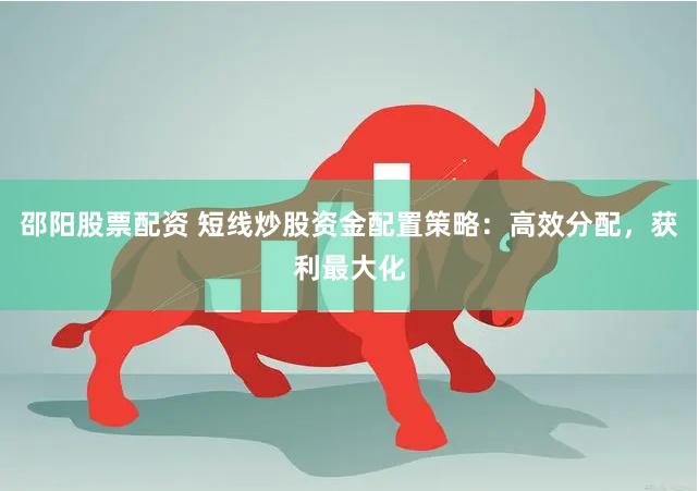 邵阳股票配资 短线炒股资金配置策略：高效分配，获利最大化