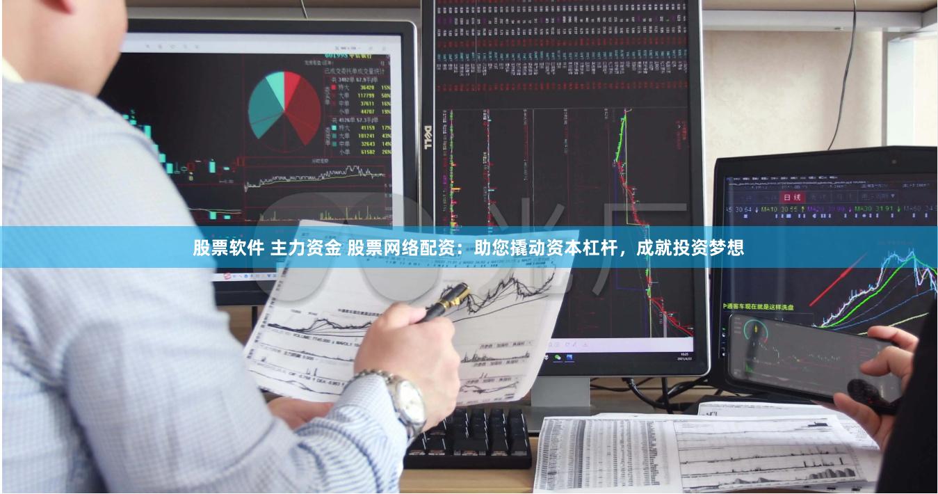 股票软件 主力资金 股票网络配资：助您撬动资本杠杆，成就投资梦想