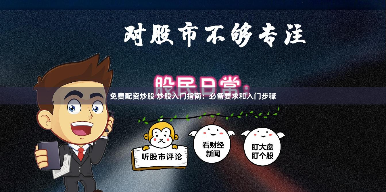 免费配资炒股 炒股入门指南：必备要求和入门步骤