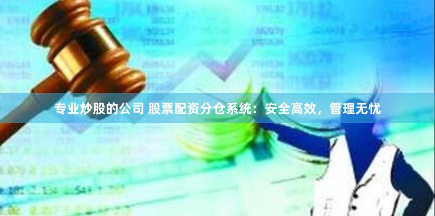 专业炒股的公司 股票配资分仓系统：安全高效，管理无忧