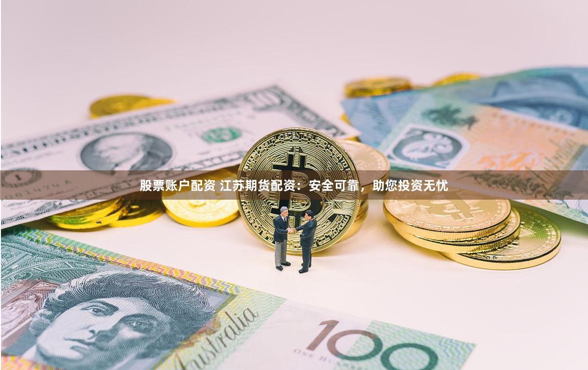股票账户配资 江苏期货配资：安全可靠，助您投资无忧