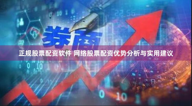 正规股票配资软件 网络股票配资优势分析与实用建议