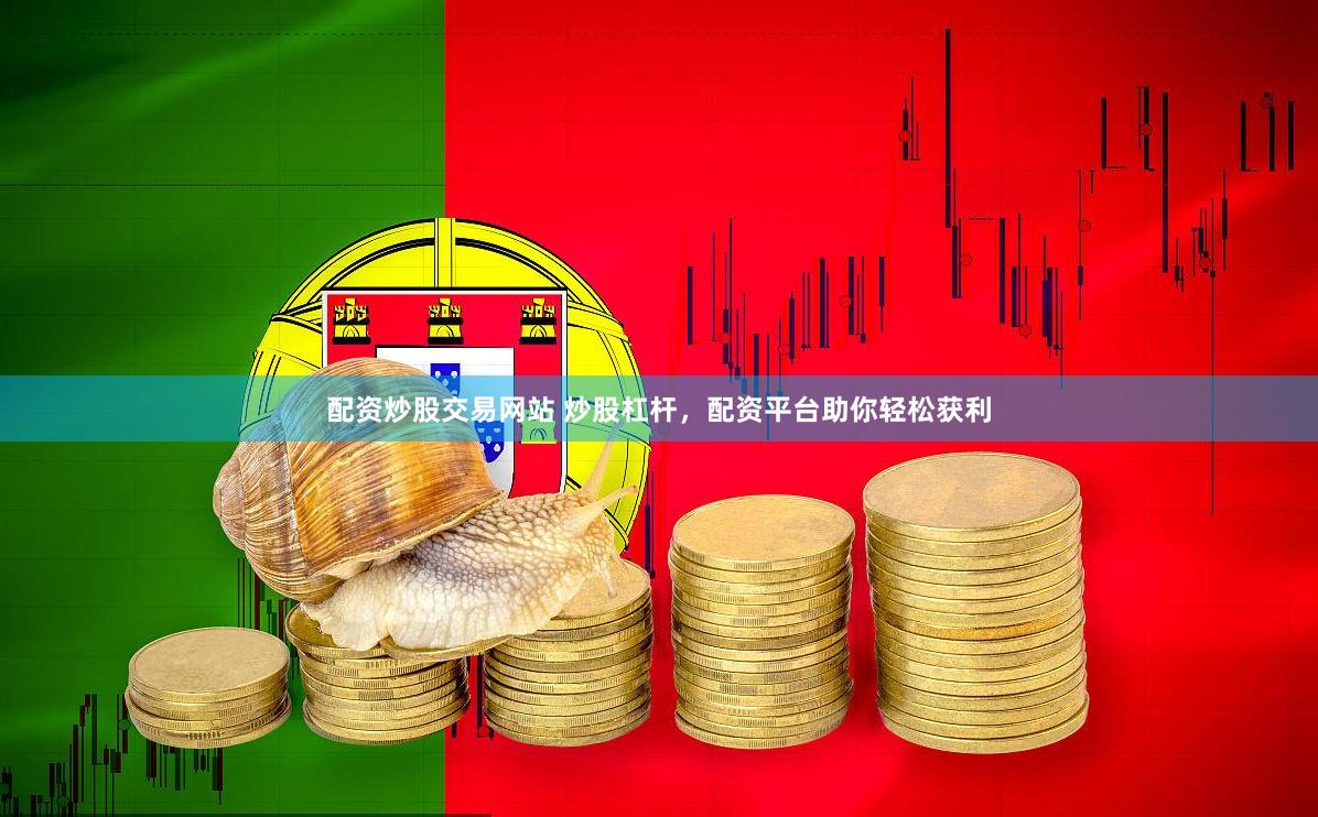 配资炒股交易网站 炒股杠杆，配资平台助你轻松获利
