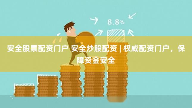 安全股票配资门户 安全炒股配资 | 权威配资门户，保障资金安全