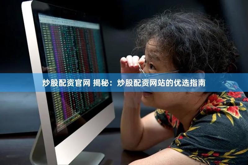 炒股配资官网 揭秘：炒股配资网站的优选指南