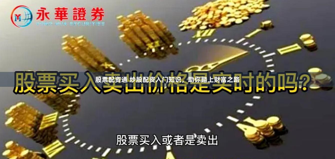 股票配资通 炒股配资入门知识，助你踏上财富之路